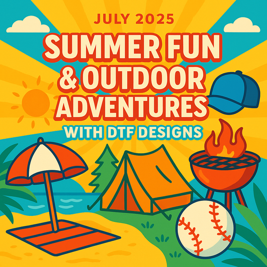 July 2025: Summer Fun; Outdoor Adventures with DTF Designs