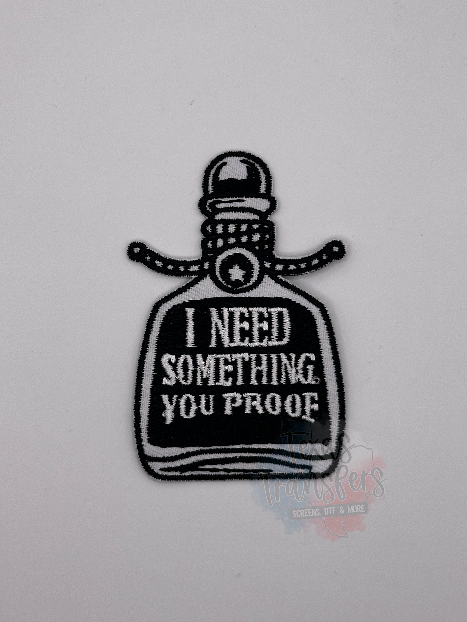 I Need Something You Proof Iron-On PATCH - Texas Transfers and Designs