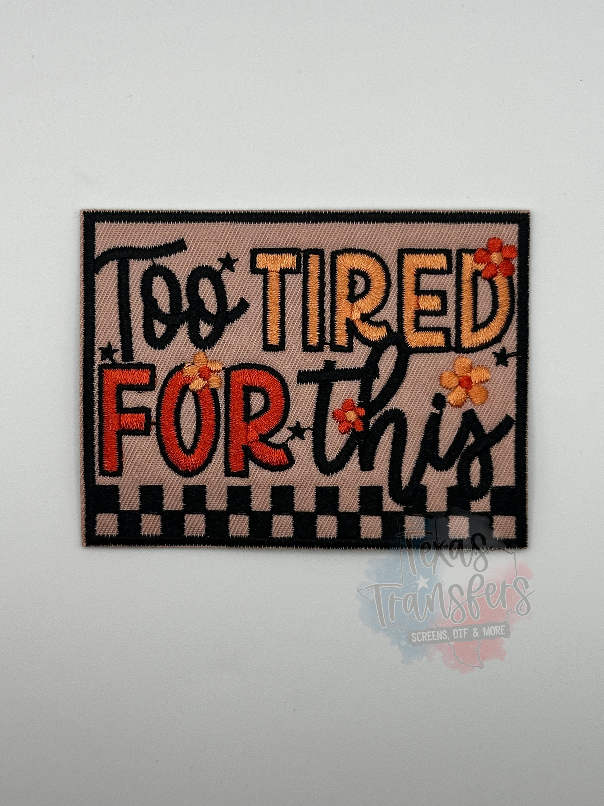 Too Tired For This Iron-On PATCH - Texas Transfers and Designs