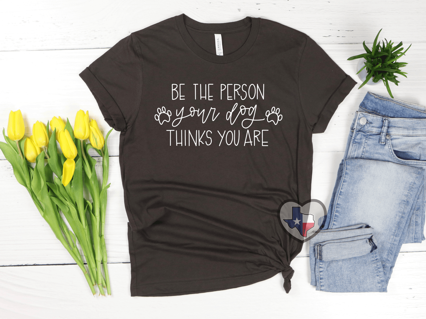 Be The Person Your Dog Thinks You Are - Texas Transfers and Designs
