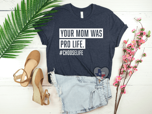 Your Mom Was Pro-Life - Texas Transfers and Designs