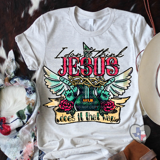 I Don't Think Jesus Does It That Way HIGH HEAT - Texas Transfers and Designs