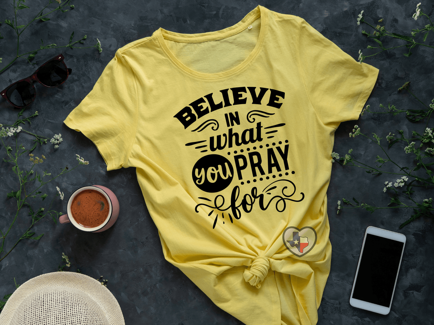 Believe In What You Pray For - Texas Transfers and Designs